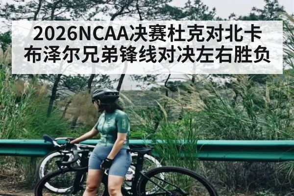 2026NCAA决赛杜克对北卡 布泽尔兄弟锋线对决左右胜负